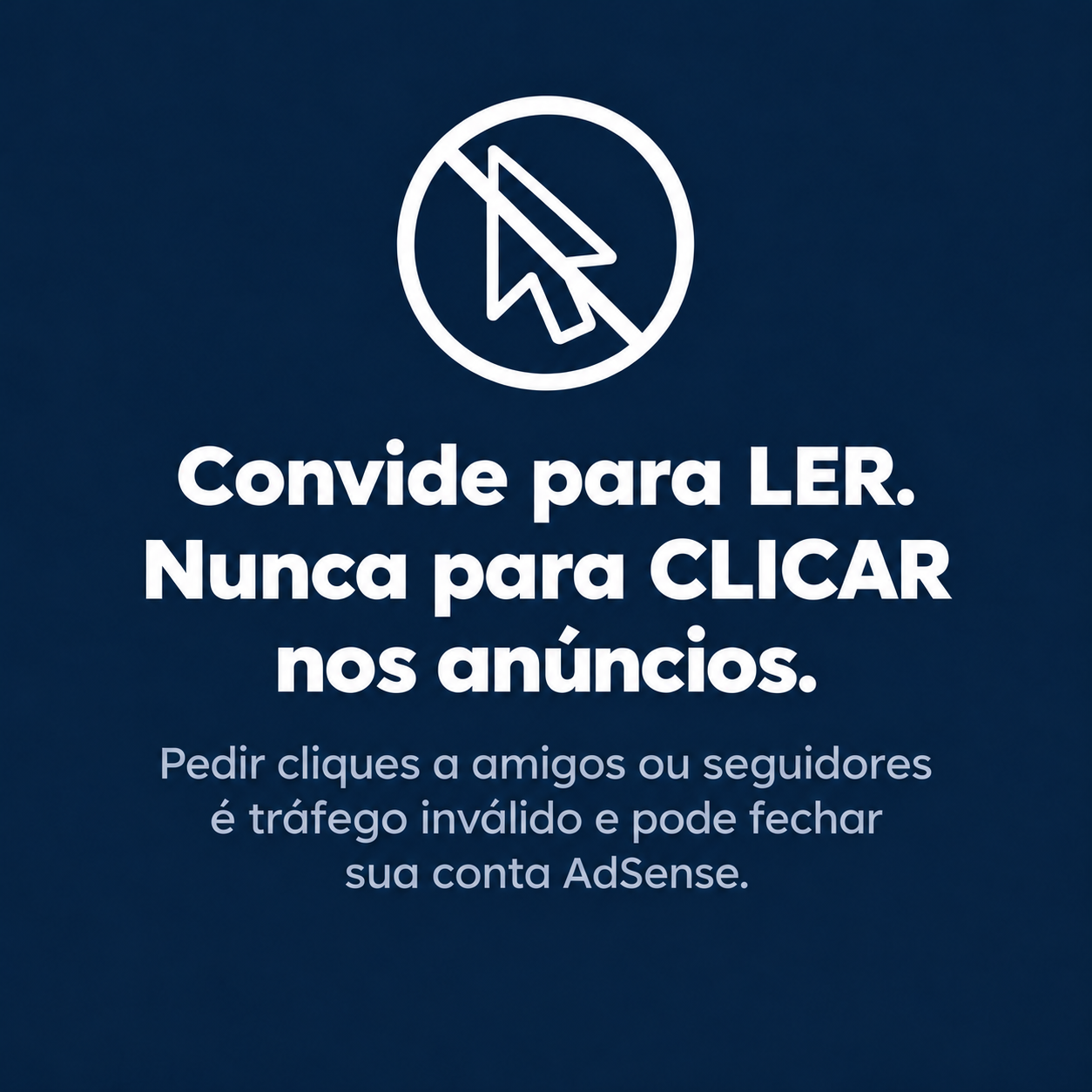 Convide para ler, nunca para clicar nos anúncios: pedir cliques a amigos ou seguidores é tráfego inválido e pode fechar sua conta AdSense
