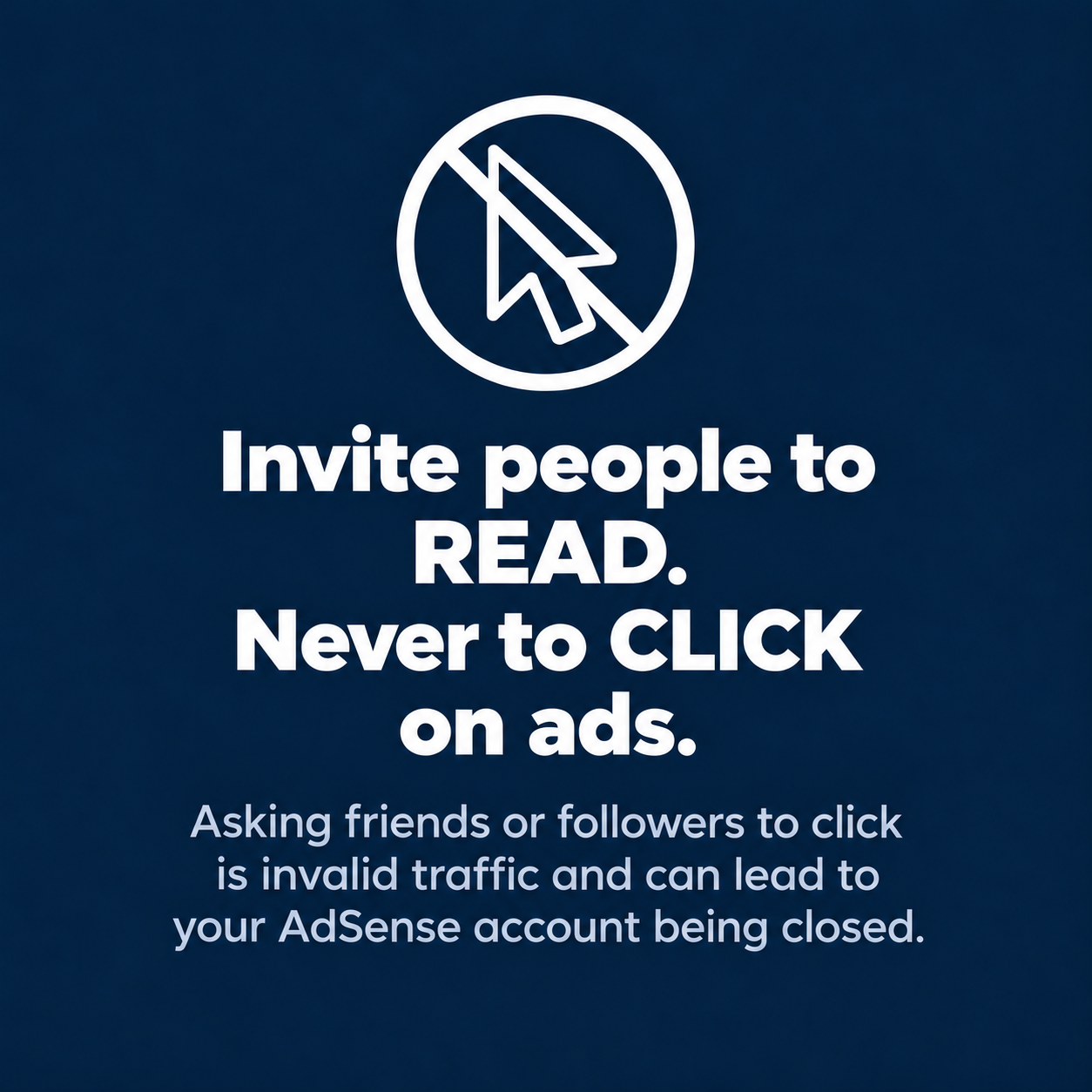 Invite people to read, never to click on ads: asking friends or followers for clicks is invalid traffic and can get your AdSense account closed
