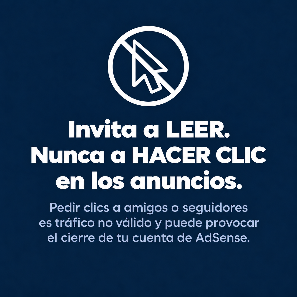 Invita a leer, nunca a hacer clic en los anuncios: pedir clics a amigos o seguidores es tráfico no válido y puede cerrar tu cuenta de AdSense